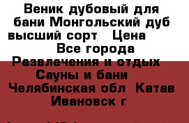 Веник дубовый для бани Монгольский дуб высший сорт › Цена ­ 100 - Все города Развлечения и отдых » Сауны и бани   . Челябинская обл.,Катав-Ивановск г.